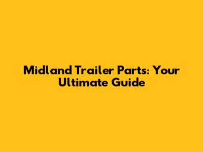 Midland Trailer Parts: Your Ultimate Guide