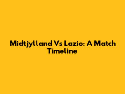 Midtjylland Vs Lazio: A Match Timeline