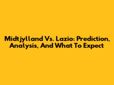 Midtjylland Vs. Lazio: Prediction, Analysis, And What To Expect