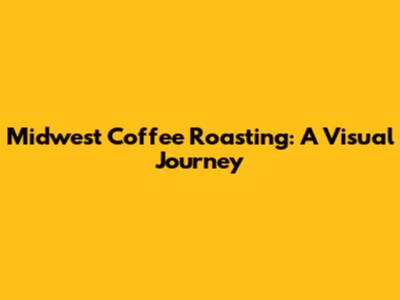 Midwest Coffee Roasting: A Visual Journey