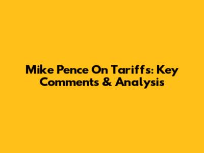 Mike Pence On Tariffs: Key Comments & Analysis