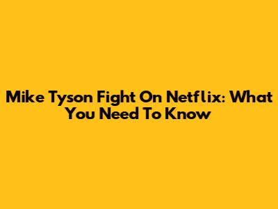 Mike Tyson Fight On Netflix: What You Need To Know