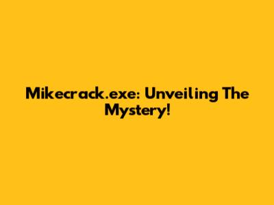 Mikecrack.exe: Unveiling The Mystery!