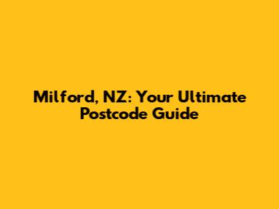 Milford, NZ: Your Ultimate Postcode Guide