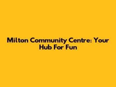 Milton Community Centre: Your Hub For Fun