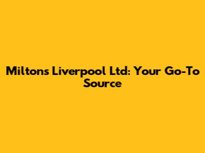 Miltons Liverpool Ltd: Your Go-To Source