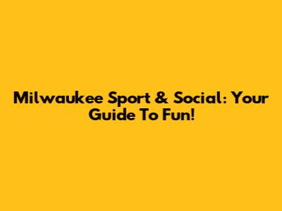 Milwaukee Sport & Social: Your Guide To Fun!