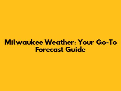 Milwaukee Weather: Your Go-To Forecast Guide