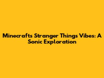 Minecraft's Stranger Things Vibes: A Sonic Exploration