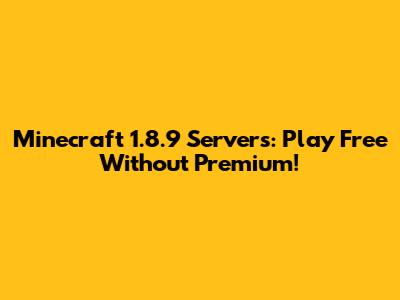 Minecraft 1.8.9 Servers: Play Free Without Premium!