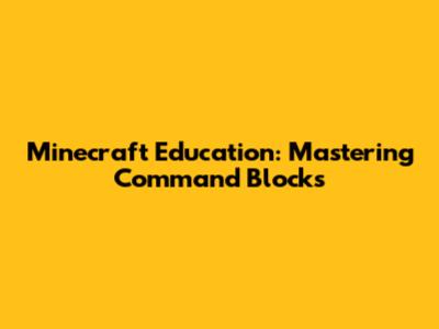 Minecraft Education: Mastering Command Blocks