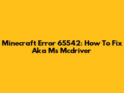 Minecraft Error 65542: How To Fix Aka Ms Mcdriver