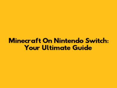 Minecraft On Nintendo Switch: Your Ultimate Guide