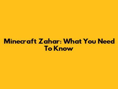 Minecraft Zahar: What You Need To Know