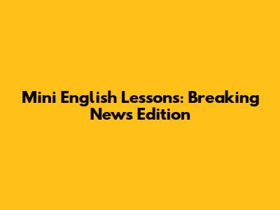 Mini English Lessons: Breaking News Edition