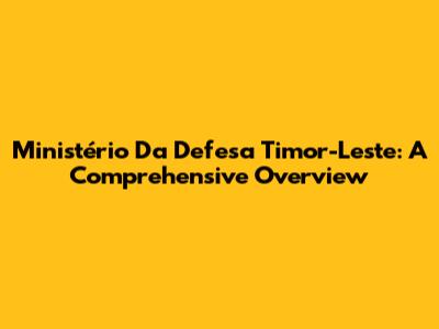Ministério Da Defesa Timor-Leste: A Comprehensive Overview