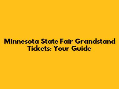 Minnesota State Fair Grandstand Tickets: Your Guide