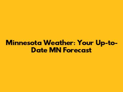 Minnesota Weather: Your Up-to-Date MN Forecast