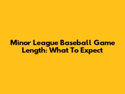 Minor League Baseball Game Length: What To Expect