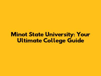 Minot State University: Your Ultimate College Guide
