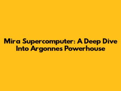 Mira Supercomputer: A Deep Dive Into Argonne's Powerhouse