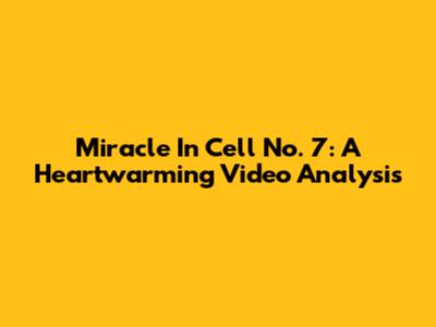 Miracle In Cell No. 7: A Heartwarming Video Analysis