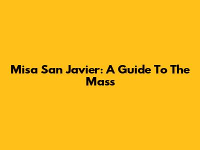 Misa San Javier: A Guide To The Mass