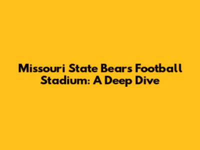 Missouri State Bears' Football Stadium: A Deep Dive