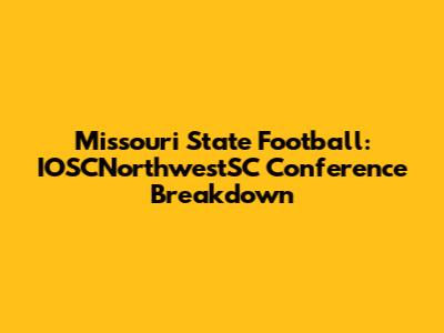 Missouri State Football: IOSCNorthwestSC Conference Breakdown