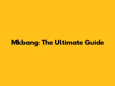 Mkbang: The Ultimate Guide