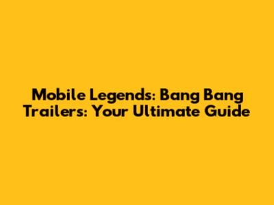 Mobile Legends: Bang Bang Trailers: Your Ultimate Guide
