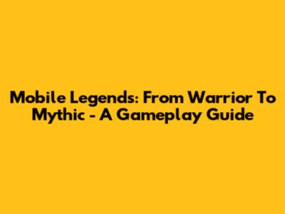 Mobile Legends: From Warrior To Mythic - A Gameplay Guide