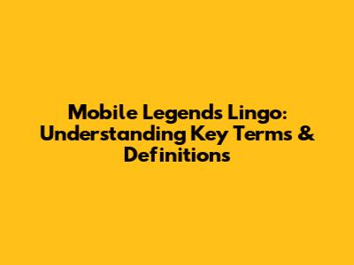 Mobile Legends Lingo: Understanding Key Terms & Definitions