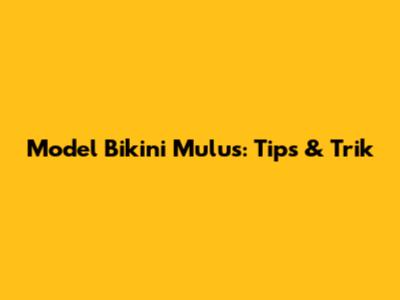Model Bikini Mulus: Tips & Trik