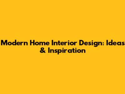 Modern Home Interior Design: Ideas & Inspiration