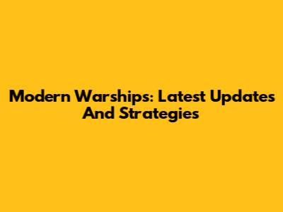 Modern Warships: Latest Updates And Strategies