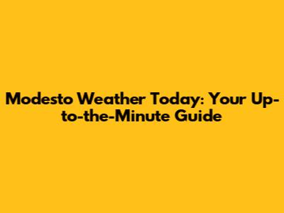 Modesto Weather Today: Your Up-to-the-Minute Guide