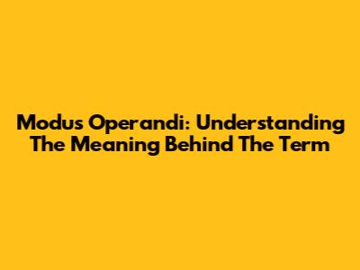 Modus Operandi: Understanding The Meaning Behind The Term