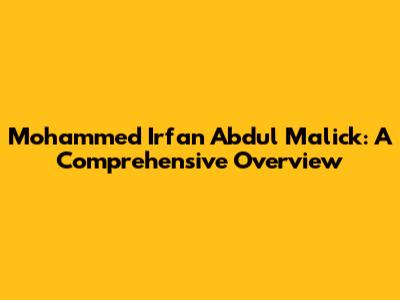 Mohammed Irfan Abdul Malick: A Comprehensive Overview
