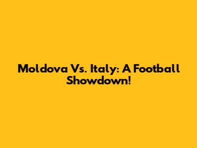 Moldova Vs. Italy: A Football Showdown!
