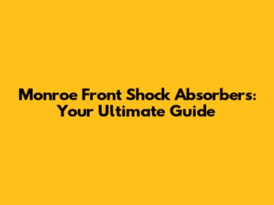Monroe Front Shock Absorbers: Your Ultimate Guide
