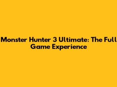 Monster Hunter 3 Ultimate: The Full Game Experience