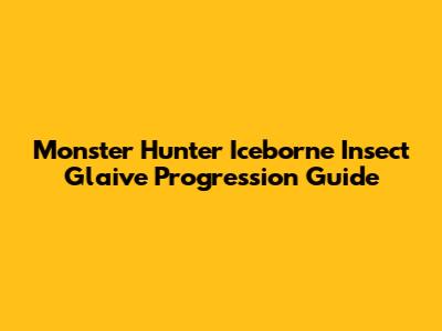 Monster Hunter Iceborne Insect Glaive Progression Guide