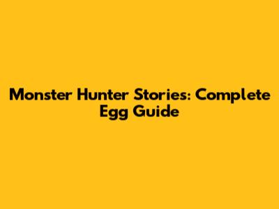 Monster Hunter Stories: Complete Egg Guide