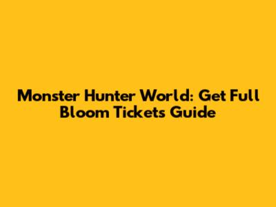 Monster Hunter World: Get Full Bloom Tickets Guide