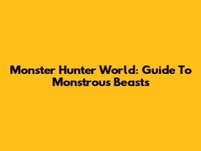 Monster Hunter World: Guide To Monstrous Beasts