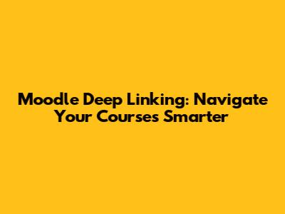 Moodle Deep Linking: Navigate Your Courses Smarter