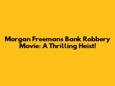Morgan Freeman's Bank Robbery Movie: A Thrilling Heist!