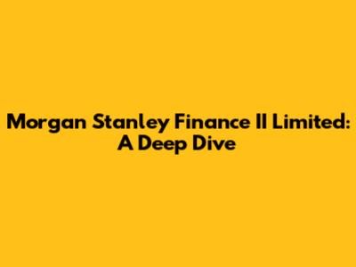 Morgan Stanley Finance II Limited: A Deep Dive