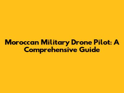 Moroccan Military Drone Pilot: A Comprehensive Guide